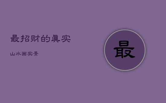 最招财的真实山水画实景 最招财的真实山水画实景