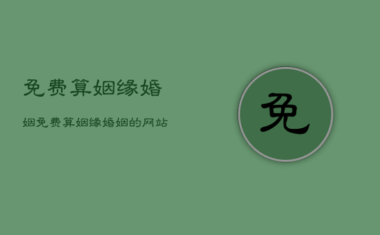 免费算姻缘婚姻,免费算姻缘婚姻的网站 免费算姻缘婚姻,免费算姻缘婚姻的网站