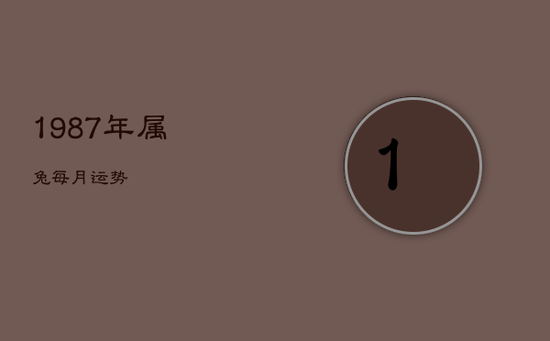 1987年属兔每月运势 1987年属兔每月运势