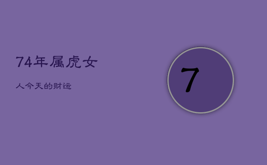 74年属虎女人今天的财运