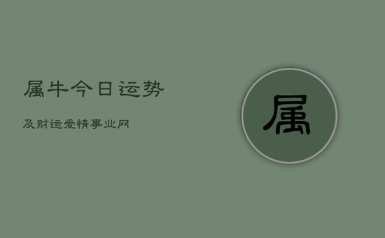 属牛今日运势及财运爱情事业网