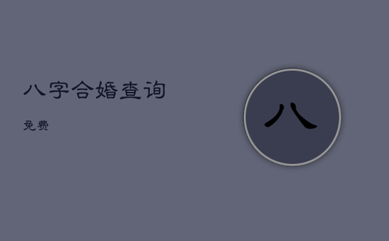 八字合婚查询免费 八字合婚查询免费