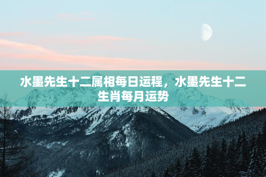 水墨先生十二属相每日运程,水墨先生十二生肖每月运势 水墨先生十二属相每日运程,水墨先生十二生肖每月运势