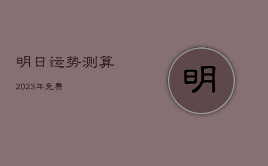 明日运势测算2023年免费