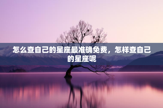 怎么查自己的星座最准确免费，怎样查自己的星座呢