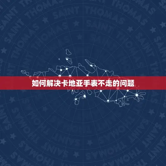 如何解决卡地亚手表不走的问题 如何解决卡地亚手表不走的问题