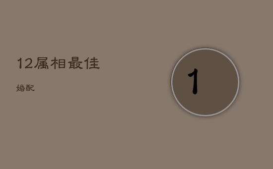 12属相最佳婚配 12属相最佳婚配