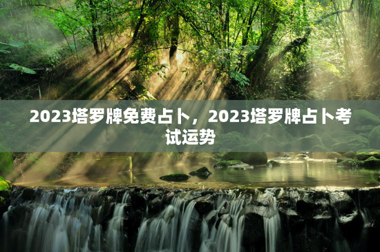 2023塔罗牌免费占卜，2023塔罗牌占卜考试运势