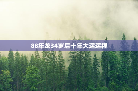 88年龙34岁后十年大运运程