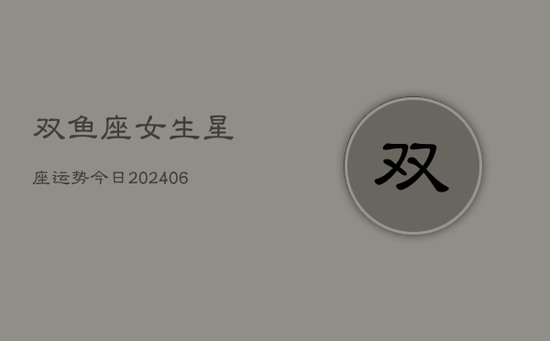 双鱼座女生星座运势今日(20240605)