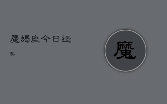 魔蝎座今日运势 魔蝎座今日运势