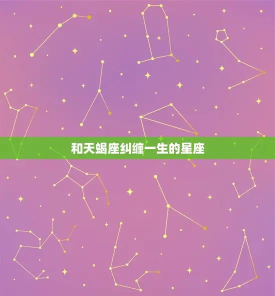 和天蝎座纠缠一生的星座