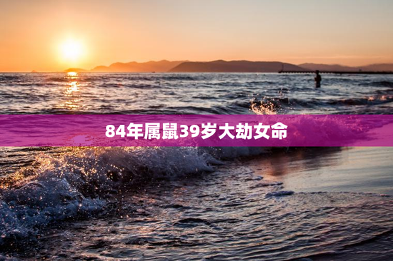 84年属鼠39岁大劫女命