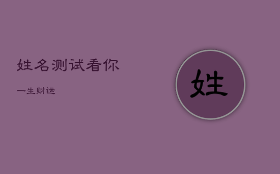姓名测试看你一生财运 姓名测试看你一生财运