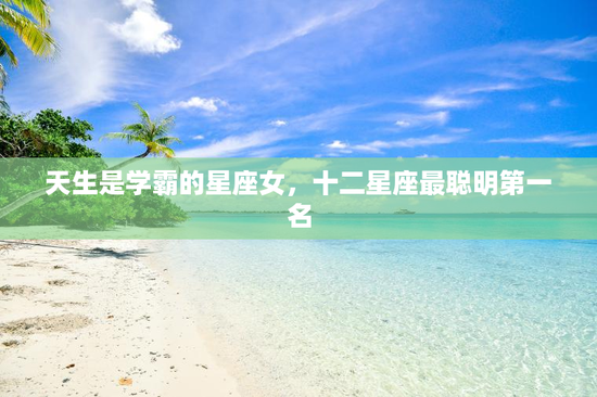 天生是学霸的星座女，十二星座最聪明第一名