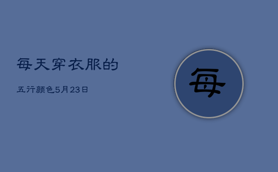 每天穿衣服的五行颜色5月23日