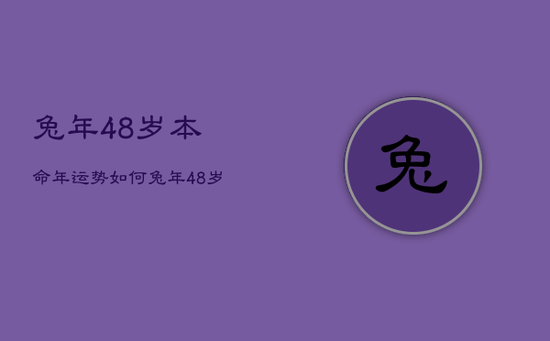兔年48岁本命年运势如何，兔年48岁本命年运势如何看