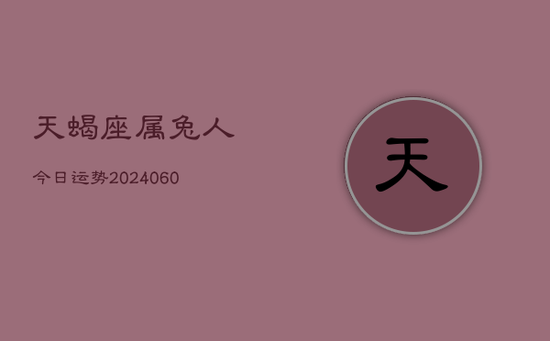 天蝎座属兔人今日运势(20240605) 天蝎座属兔人今日运势(20240605)