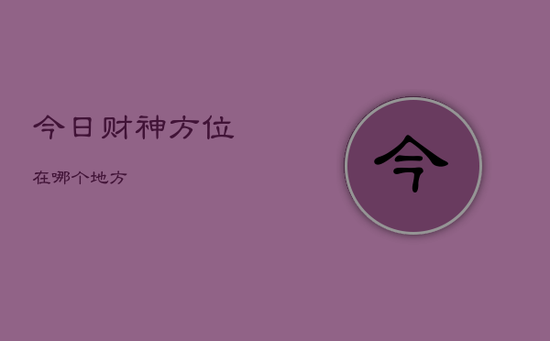 今日财神方位在哪个地方