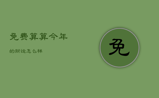 免费算算今年的财运怎么样 免费算算今年的财运怎么样