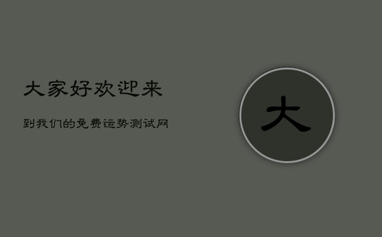 大家好，欢迎来到我们的免费运势测试网站。在这里，您可以测试并了解每日的幸运指数和运程；同时，我们也会根据您的测试结果为您提供一些可行的建议和解决方案。无论您是事业有成、爱情领域出现瓶颈还是其他问题，我