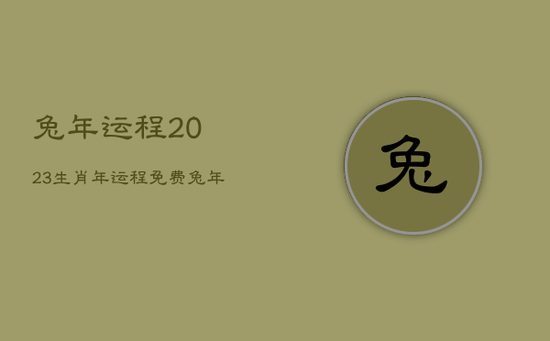 兔年运程2023生肖年运程免费，兔年运势2023年运势12生肖
