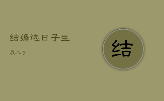 结婚选日子 生辰八字 结婚选日子 生辰八字