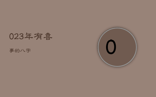 023年有喜事的八字