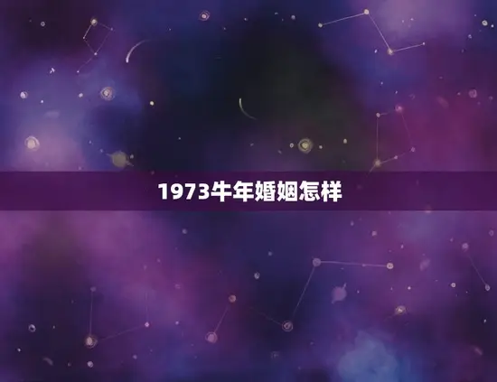 1973牛年婚姻怎样 1973牛年婚姻怎样