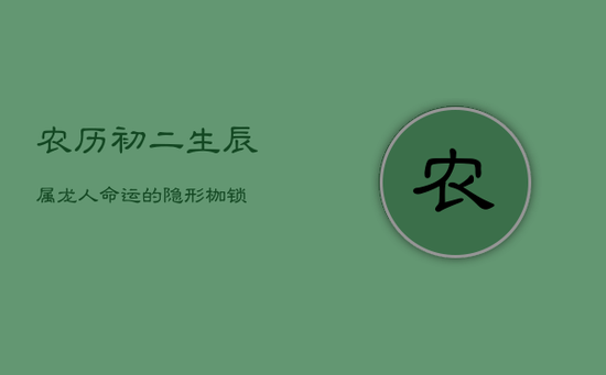 农历初二生辰：属龙人命运的隐形枷锁