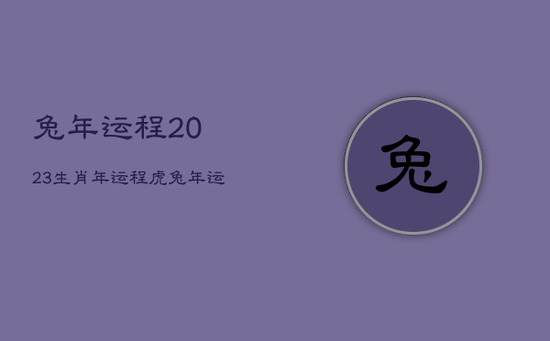 兔年运程2023生肖年运程虎，兔年运势2023年运势如何