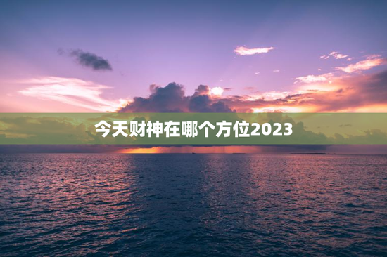 今天财神在哪个方位2023