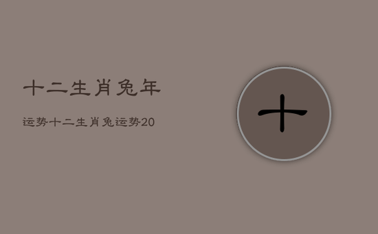 十二生肖兔年运势，十二生肖兔运势2023年运程