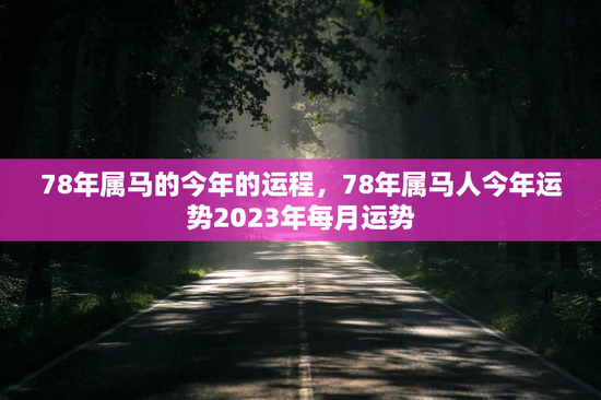 78年属马的今年的运程,78年属马人今年运势2023年每月运势 78年属马的今年的运程,78年属马人今年运势2023年每月运势