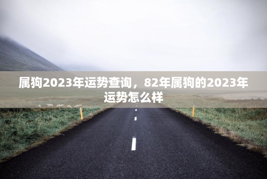 属狗2023年运势查询，82年属狗的2023年运势怎么样