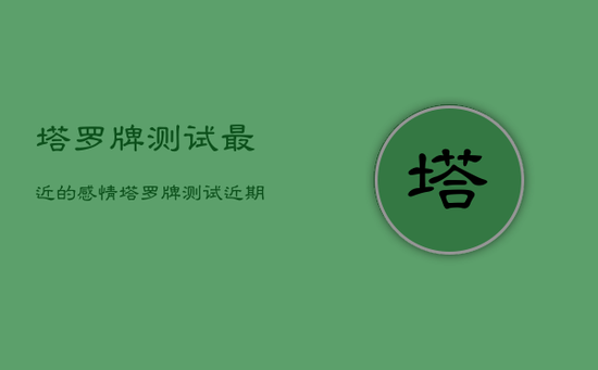 塔罗牌测试最近的感情，塔罗牌测试近期感情