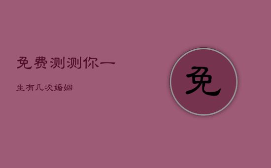 免费测测你一生有几次婚姻