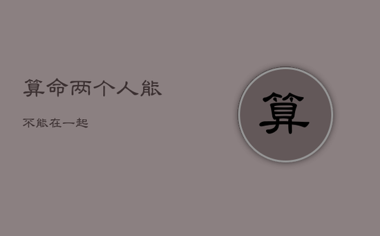 算命两个人能不能在一起
