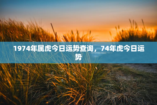 1974年属虎今日运势查询，74年虎今日运势