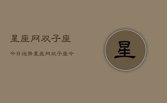 星座网双子座今日运势,星座网双子座今日运势详解 星座网双子座今日运势,星座网双子座今日运势详解