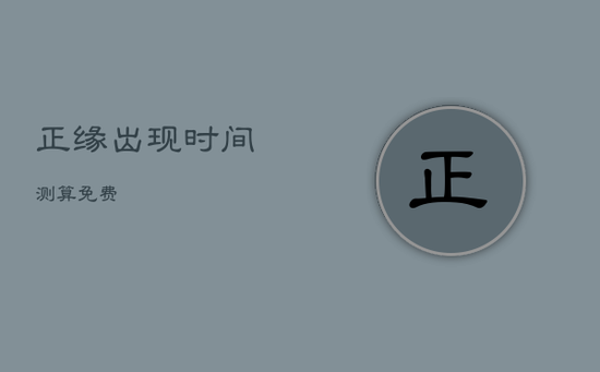 正缘出现时间测算免费 正缘出现时间测算免费