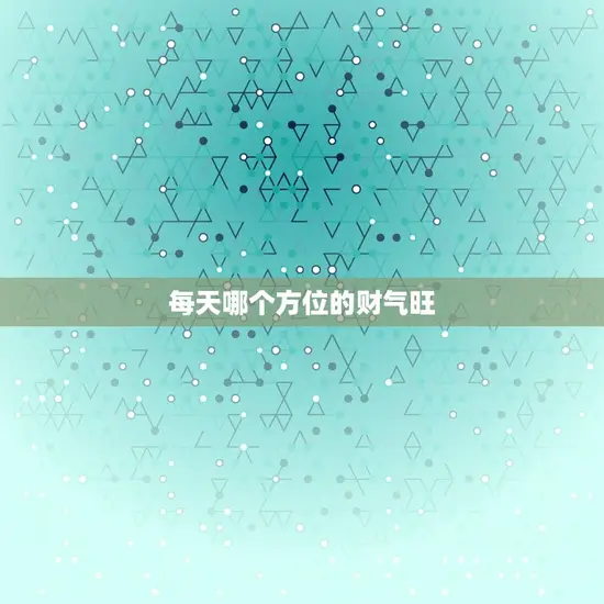每天哪个方位的财气旺