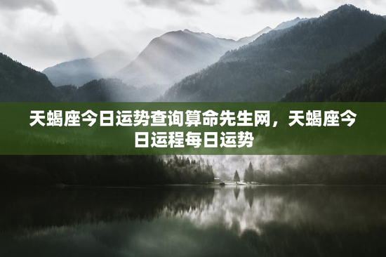 天蝎座今日运势查询算命先生网,天蝎座今日运程每日运势 天蝎座今日运势查询算命先生网,天蝎座今日运程每日运势