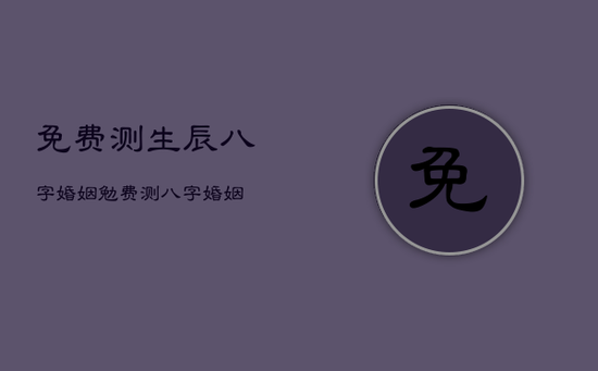 免费测生辰八字婚姻，勉费测八字婚姻