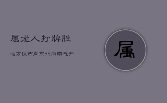 属龙人打牌胜运方位：西向东，北向南，避开兔猪选鸡鼠