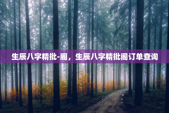 生辰八字精批-阁，生辰八字精批阁订单查询