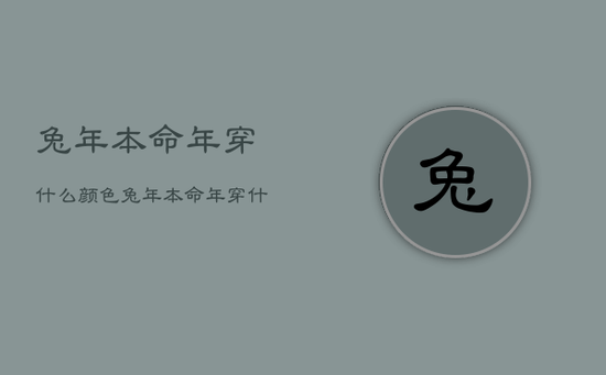 兔年本命年穿什么颜色，兔年本命年穿什么颜色衣服