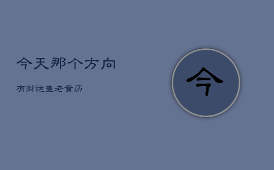 今天那个方向有财运查老黄历