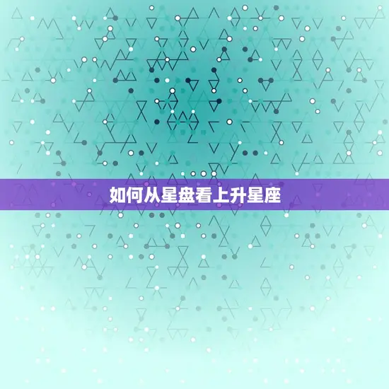 如何从星盘看上升星座 如何从星盘看上升星座