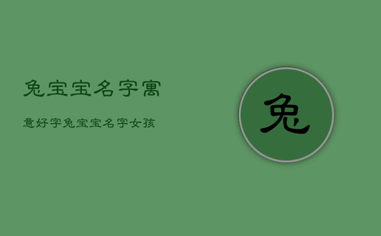 兔宝宝名字寓意好字,兔宝宝名字女孩 兔宝宝名字寓意好字,兔宝宝名字女孩